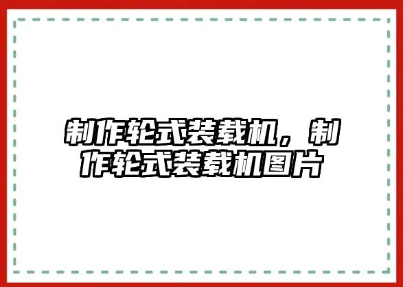 制作輪式裝載機，制作輪式裝載機圖片