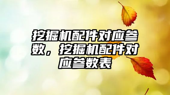 挖掘機配件對應參數(shù)，挖掘機配件對應參數(shù)表