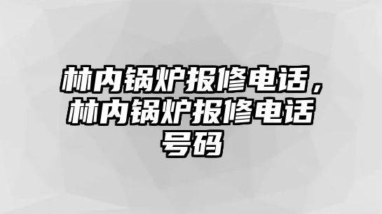 林內(nèi)鍋爐報(bào)修電話，林內(nèi)鍋爐報(bào)修電話號(hào)碼