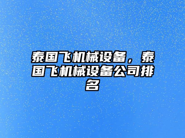 泰國飛機械設(shè)備，泰國飛機械設(shè)備公司排名