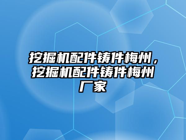 挖掘機(jī)配件鑄件梅州，挖掘機(jī)配件鑄件梅州廠家