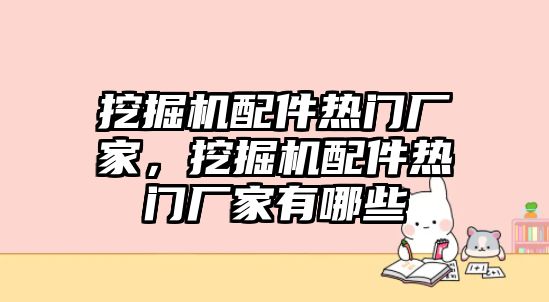 挖掘機(jī)配件熱門廠家，挖掘機(jī)配件熱門廠家有哪些