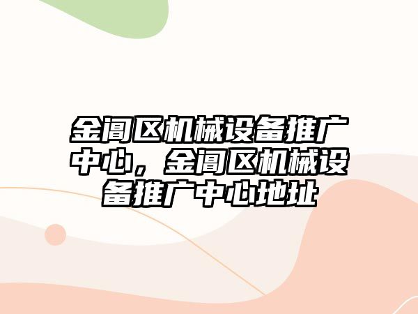 金閶區(qū)機(jī)械設(shè)備推廣中心，金閶區(qū)機(jī)械設(shè)備推廣中心地址