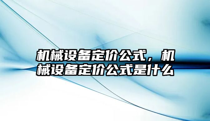 機械設(shè)備定價公式，機械設(shè)備定價公式是什么