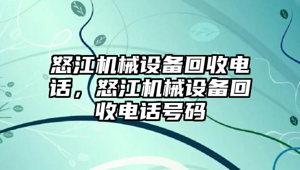 怒江機(jī)械設(shè)備回收電話，怒江機(jī)械設(shè)備回收電話號碼