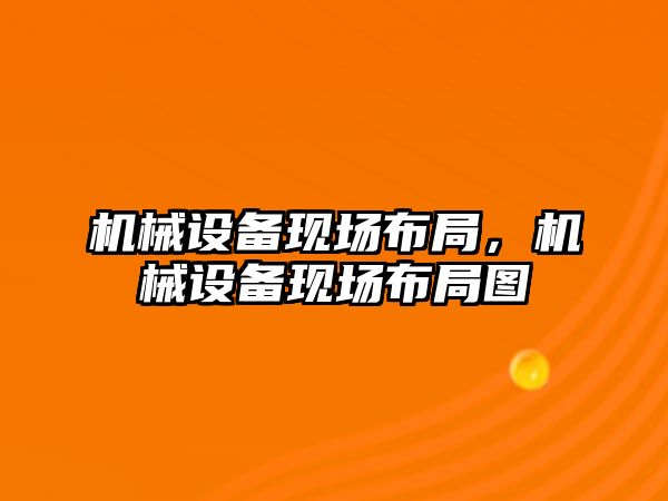 機(jī)械設(shè)備現(xiàn)場布局，機(jī)械設(shè)備現(xiàn)場布局圖