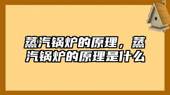 蒸汽鍋爐的原理，蒸汽鍋爐的原理是什么