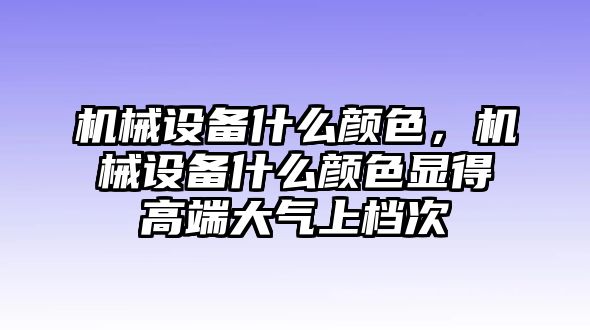 機械設(shè)備什么顏色，機械設(shè)備什么顏色顯得高端大氣上檔次