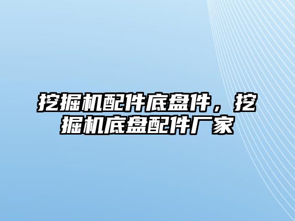 挖掘機配件底盤件，挖掘機底盤配件廠家