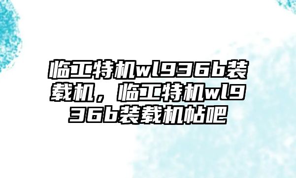 臨工特機(jī)wl936b裝載機(jī)，臨工特機(jī)wl936b裝載機(jī)帖吧