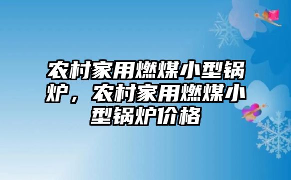 農(nóng)村家用燃煤小型鍋爐，農(nóng)村家用燃煤小型鍋爐價(jià)格