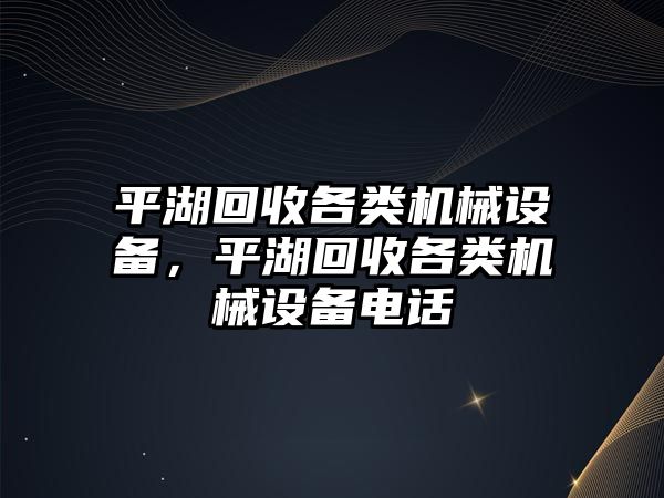 平湖回收各類機(jī)械設(shè)備，平湖回收各類機(jī)械設(shè)備電話