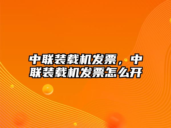 中聯(lián)裝載機(jī)發(fā)票，中聯(lián)裝載機(jī)發(fā)票怎么開