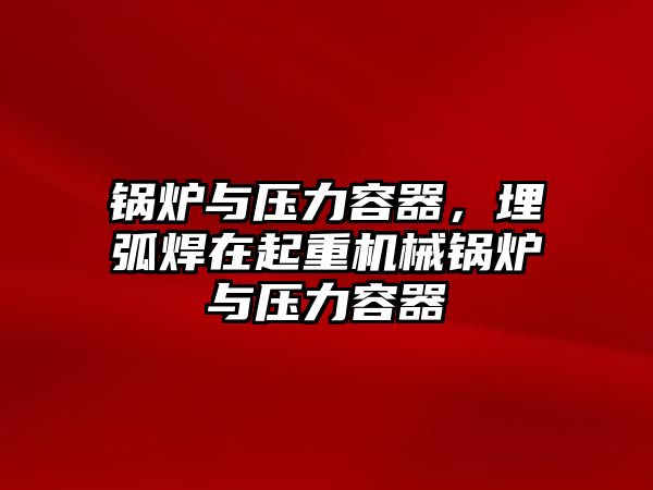 鍋爐與壓力容器，埋弧焊在起重機(jī)械鍋爐與壓力容器