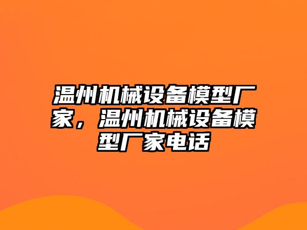 溫州機(jī)械設(shè)備模型廠家，溫州機(jī)械設(shè)備模型廠家電話