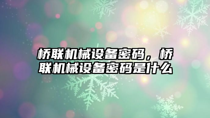 橋聯(lián)機(jī)械設(shè)備密碼，橋聯(lián)機(jī)械設(shè)備密碼是什么