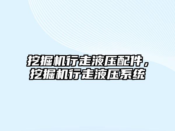 挖掘機行走液壓配件，挖掘機行走液壓系統(tǒng)