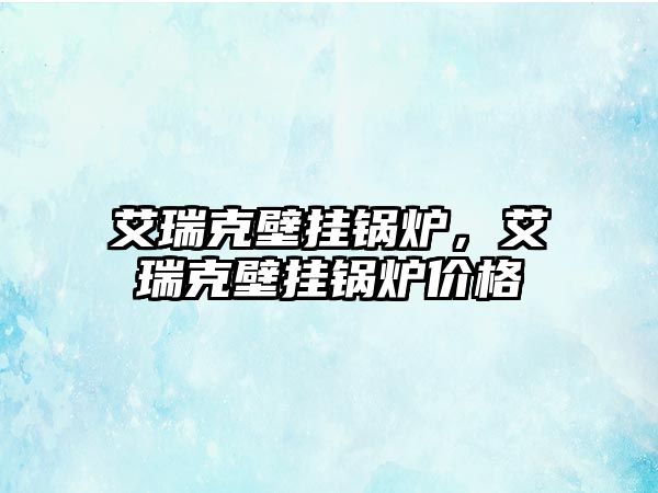 艾瑞克壁掛鍋爐，艾瑞克壁掛鍋爐價(jià)格