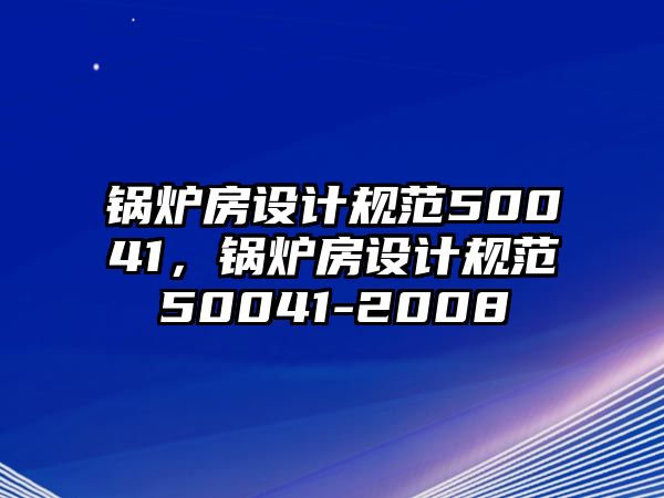 鍋爐房設(shè)計(jì)規(guī)范50041，鍋爐房設(shè)計(jì)規(guī)范50041-2008