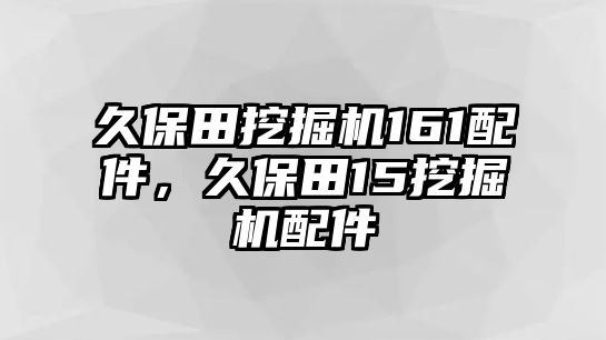 久保田挖掘機(jī)161配件，久保田15挖掘機(jī)配件