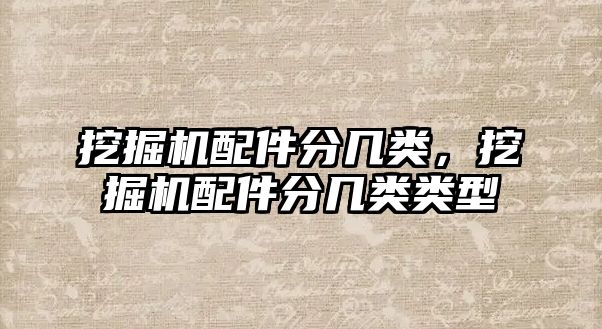 挖掘機(jī)配件分幾類，挖掘機(jī)配件分幾類類型