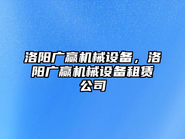 洛陽廣贏機(jī)械設(shè)備，洛陽廣贏機(jī)械設(shè)備租賃公司