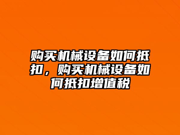 購(gòu)買機(jī)械設(shè)備如何抵扣，購(gòu)買機(jī)械設(shè)備如何抵扣增值稅