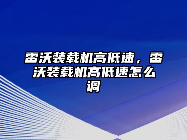 雷沃裝載機高低速，雷沃裝載機高低速怎么調(diào)