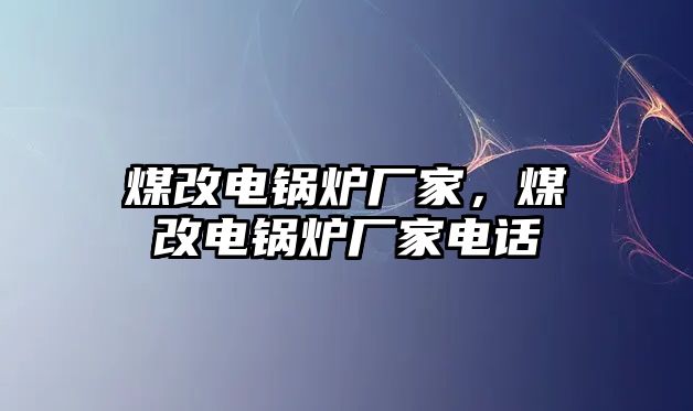 煤改電鍋爐廠家，煤改電鍋爐廠家電話