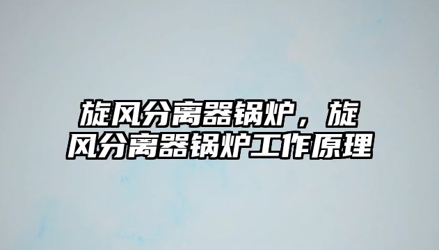 旋風(fēng)分離器鍋爐，旋風(fēng)分離器鍋爐工作原理