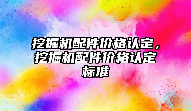 挖掘機配件價格認定，挖掘機配件價格認定標準