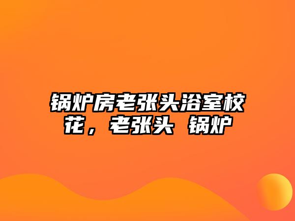 鍋爐房老張頭浴室?；?，老張頭 鍋爐