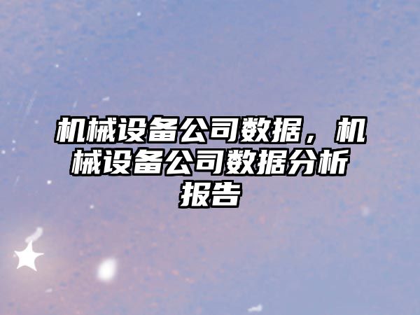 機械設(shè)備公司數(shù)據(jù)，機械設(shè)備公司數(shù)據(jù)分析報告