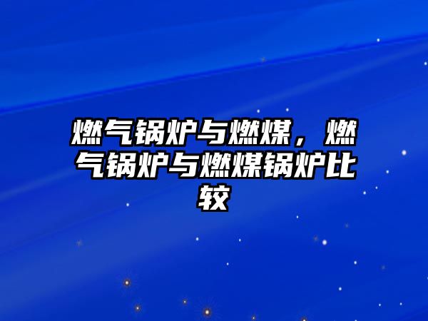 燃?xì)忮仩t與燃煤，燃?xì)忮仩t與燃煤鍋爐比較