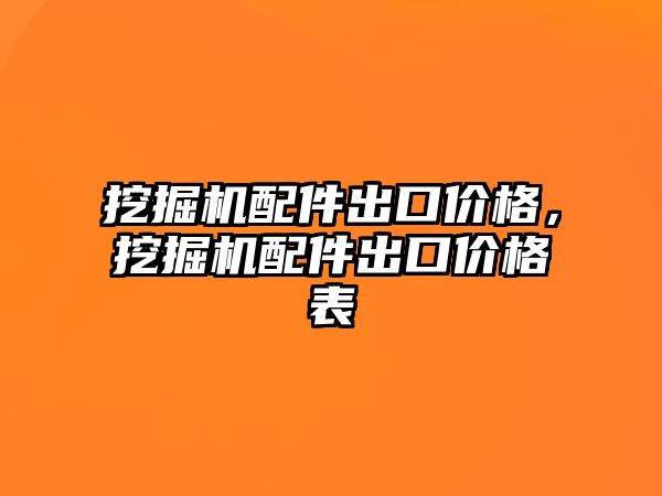 挖掘機配件出口價格，挖掘機配件出口價格表