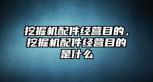 挖掘機配件經(jīng)營目的，挖掘機配件經(jīng)營目的是什么