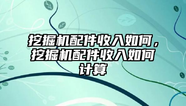 挖掘機(jī)配件收入如何，挖掘機(jī)配件收入如何計(jì)算