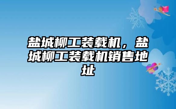 鹽城柳工裝載機，鹽城柳工裝載機銷售地址