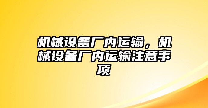 機(jī)械設(shè)備廠內(nèi)運(yùn)輸，機(jī)械設(shè)備廠內(nèi)運(yùn)輸注意事項(xiàng)