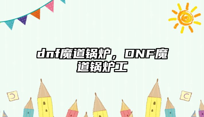 dnf魔道鍋爐，DNF魔道鍋爐工