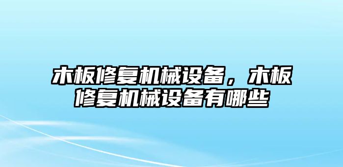 木板修復(fù)機(jī)械設(shè)備，木板修復(fù)機(jī)械設(shè)備有哪些