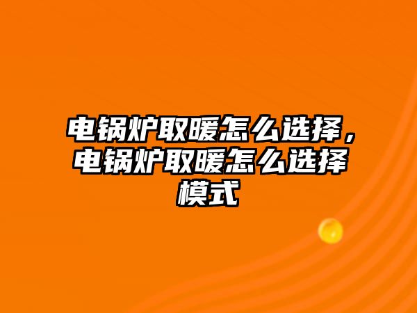 電鍋爐取暖怎么選擇，電鍋爐取暖怎么選擇模式