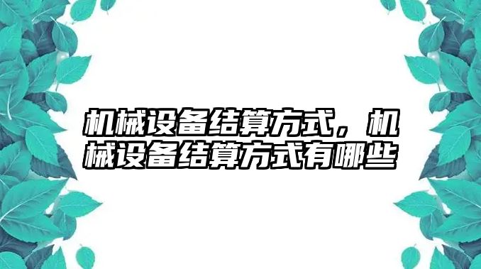 機械設備結算方式，機械設備結算方式有哪些