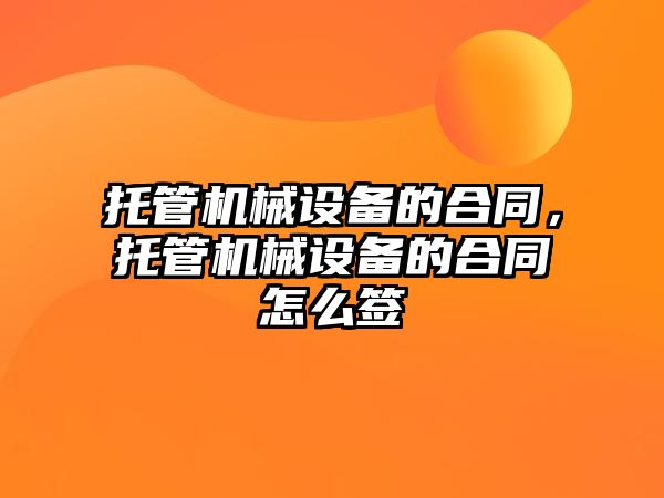 托管機械設備的合同，托管機械設備的合同怎么簽