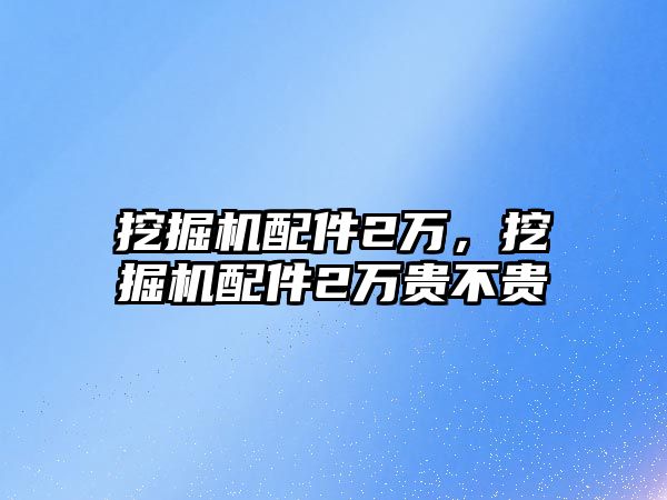 挖掘機配件2萬，挖掘機配件2萬貴不貴