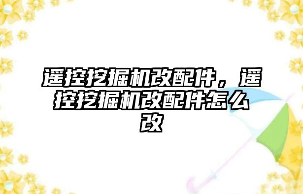 遙控挖掘機(jī)改配件，遙控挖掘機(jī)改配件怎么改