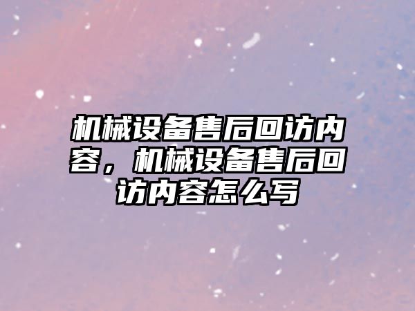 機械設備售后回訪內容，機械設備售后回訪內容怎么寫