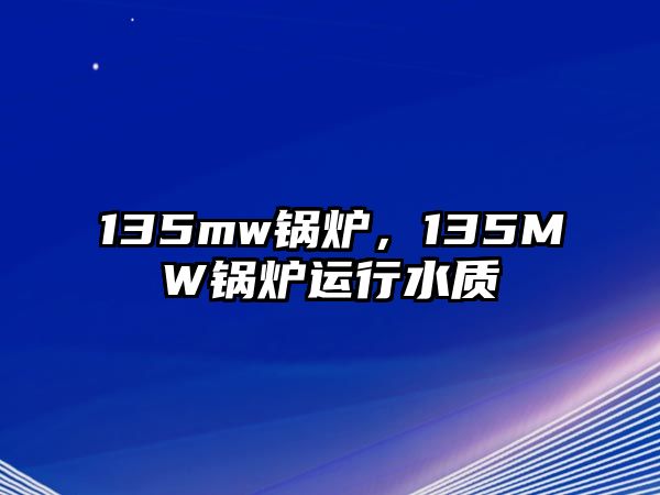 135mw鍋爐，135MW鍋爐運(yùn)行水質(zhì)