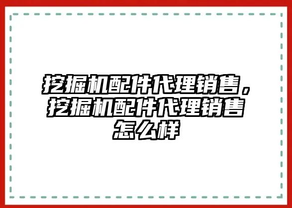 挖掘機(jī)配件代理銷售，挖掘機(jī)配件代理銷售怎么樣