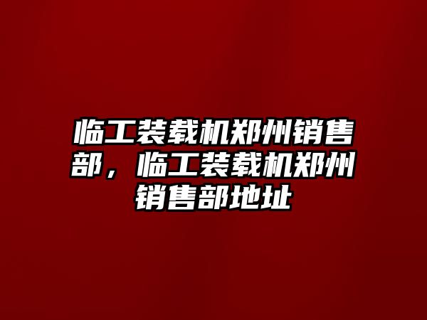 臨工裝載機(jī)鄭州銷售部，臨工裝載機(jī)鄭州銷售部地址